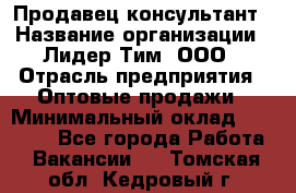 Продавец-консультант › Название организации ­ Лидер Тим, ООО › Отрасль предприятия ­ Оптовые продажи › Минимальный оклад ­ 22 000 - Все города Работа » Вакансии   . Томская обл.,Кедровый г.